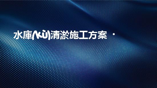水庫(kù)清淤施工方案？這樣做才靠譜！